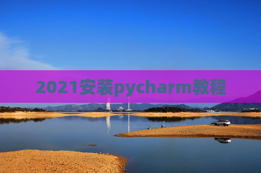 2021安装pycharm教程 2021安装pycharm教程